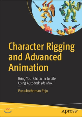 Character Rigging and Advanced Animation: Bring Your Character to Life Using Autodesk 3ds Max