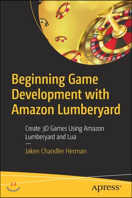 Beginning Game Development with Amazon Lumberyard: Create 3D Games Using Amazon Lumberyard and Lua