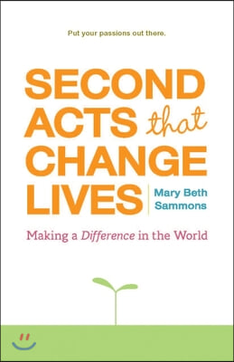 Second Acts That Change Lives: Making a Difference in the World (Mid-Life Management Book for Fans of It's Never Too Late to Begin Again)