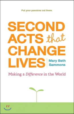 Second Acts That Change Lives: Making a Difference in the World (Mid-Life Management Book for Fans of It&#39;s Never Too Late to Begin Again)