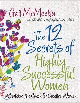 12 Secrets of Highly Successful Women: A Portable Life Coach for Creative Women