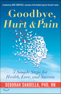 Goodbye, Hurt &amp; Pain: 7 Simple Steps for Health, Love, and Success (Emotional Intelligence Book for a Life of Success)