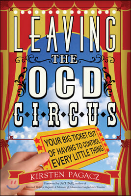 Leaving the Ocd Circus: Your Big Ticket Out of Having to Control Every Little Thing (Anxiety, Depression, Ptsd, for Readers of Brain Lock)