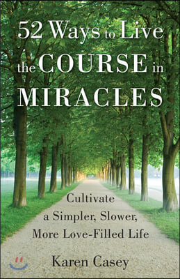 52 Ways to Live the Course in Miracles: Cultivate a Simpler, Slower, More Love-Filled Life (Meditation Book)