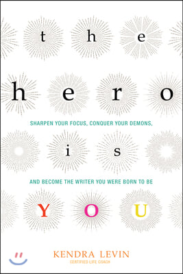 The Hero Is You: Sharpen Your Focus, Conquer Your Demons, and Become the Writer You Were Born to Be (How to Write a Book)