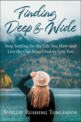 Finding Deep and Wide: Stop Settling for the Life You Have and Live the One Jesus Died to Give You