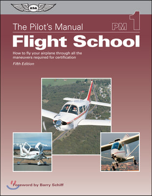 The Pilot's Manual: Flight School: How to Fly Your Airplane Through All the Maneuvers Required for Certification