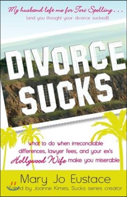 Divorce Sucks: What to Do When Irreconcilable Differences, Lawyer Fees, and Your Ex's Hollywood Wife Make You Miserable