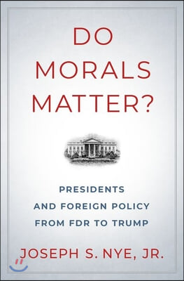 Do Morals Matter?: Presidents and Foreign Policy from FDR to Trump