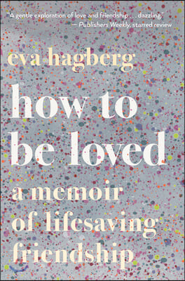 How to Be Loved: A Memoir of Lifesaving Friendship