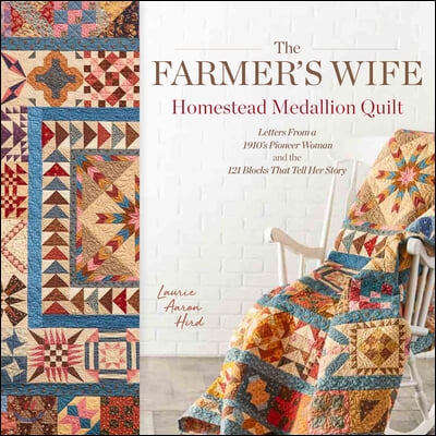 The Farmer&#39;s Wife Homestead Medallion Quilt: Letters from a 1910&#39;s Pioneer Woman and the 121 Blocks That Tell Her Story