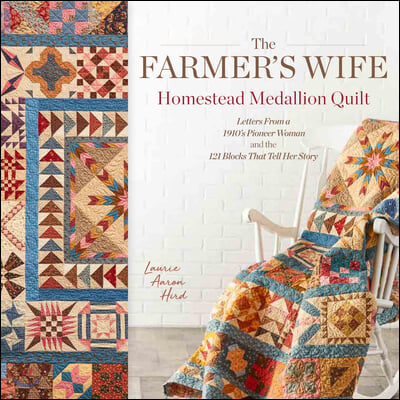 The Farmer's Wife Homestead Medallion Quilt: Letters from a 1910's Pioneer Woman and the 121 Blocks That Tell Her Story