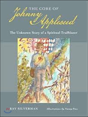 The Core of Johnny Appleseed: The Unknown Story of a Spiritual Trailblazer