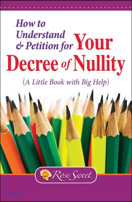 How to Understand &amp; Petition for Your Decree of Nullity: A Little Book with Big Help