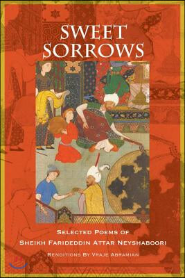 Sweet Sorrows: Selected Poems of Sheikh Farideddin Attar Neyshaboori