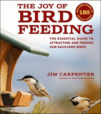 The Joy of Bird Feeding: The Essential Guide to Attracting and Feeding Our Backyard Birds