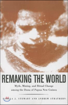 Remaking the World: Myth, Mining, and Ritual Change Among the Duna of Papua New Guinea