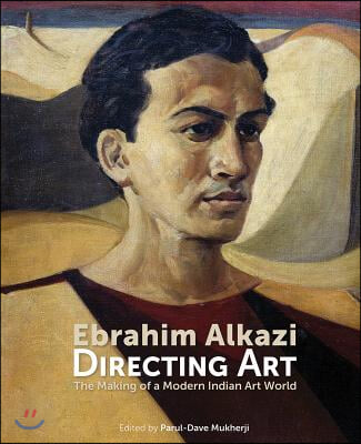 Ebrahim Alkazi Directing Art: The Making of a Modern Indian Art World