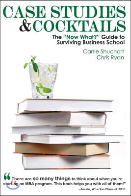 Case Studies &amp; Cocktails: The Now What? Guide to Surviving Business School