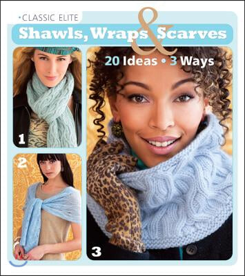 Classic Elite Shawls, Wraps & Scarves: 20 Ideas * 3 Ways