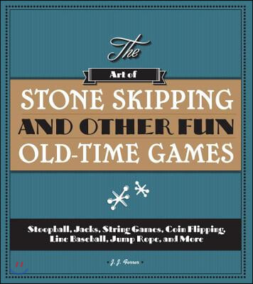 The Art of Stone Skipping and Other Fun Old-Time Games: Stoopball, Jacks, String Games, Coin Flipping, Line Baseball, Jump Rope, and More