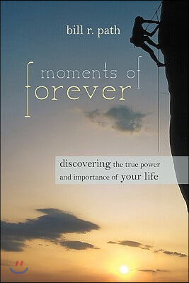 Moments of Forever: Discovering the True Power and Importance of Your Life