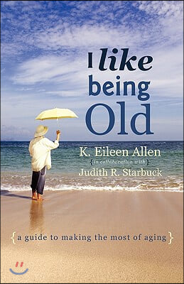 I Like Being Old: A Guide to Making the Most of Aging