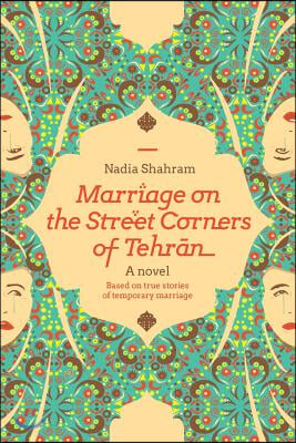 Marriage on the Street Corners of Tehran: A Novel Based on the True Stories of Temporary Marriage