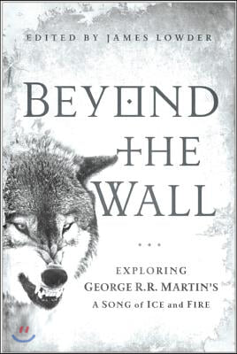 Beyond the Wall: Exploring George R. R. Martin's a Song of Ice and Fire
