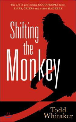 Shifting the Monkey: The Art of Protecting Good People from Liars, Criers, and Other Slackers (a Book on School Leadership and Teacher Perf