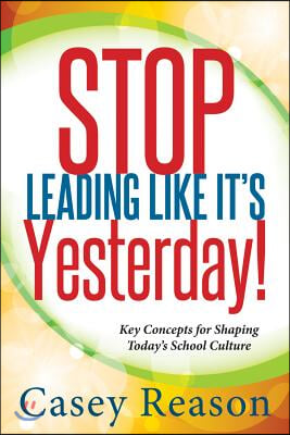 Stop Leading Like It's Yesterday!: Key Concepts for Shaping Today's School Culture