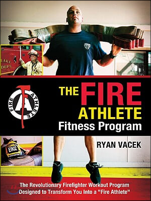 The Fire Athlete Fitness Program: The Revolutionary Firefighter Workout Program Designed to Transform You Into a "Fire Athlete"