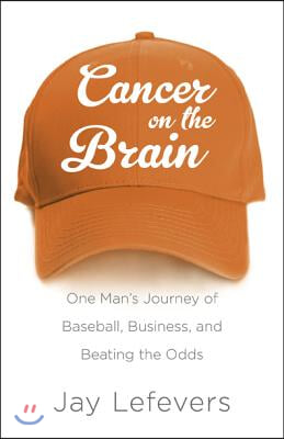 Cancer on the Brain: One Man&#39;s Journey of Baseball, Business, and Beating the Odds