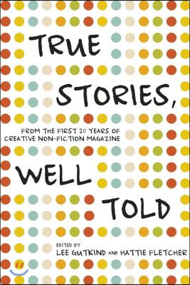 True Stories, Well Told: From the First 20 Years of Creative Nonfiction Magazine