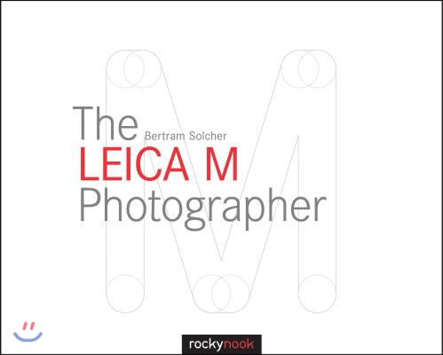 The Leica M Photographer: Photographing with Leica&#39;s Legendary Rangefinder Cameras