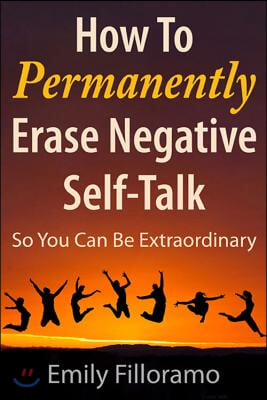 How to Permanently Erase Negative Self-Talk: So You Can Be Extraordinary