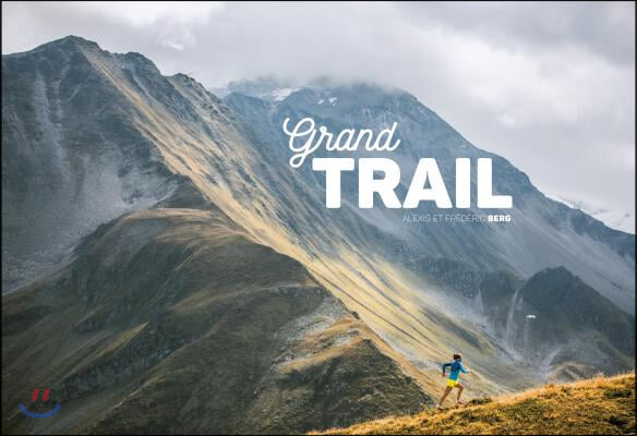 Grand Trail: A Magnificent Journey to the Heart of Ultrarunning and Racing