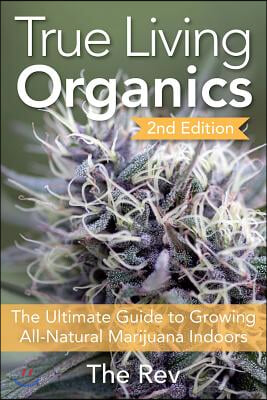 True Living Organics: The Ultimate Guide to Growing All-Natural Marijuana Indoors