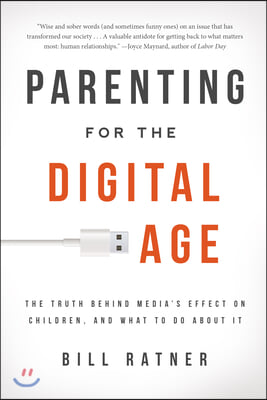 Parenting for the Digital Age: The Truth Behind Media&#39;s Effect on Children, and What to Do about It