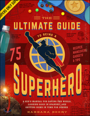 The Ultimate Guide to Being a Superhero: A Kid's Manual for Saving the World, Looking Good in Spandex, and Getting Home in Time for Dinner