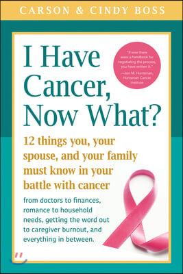 I Have Cancer, Now What?: 12 Things You, Your Spouse, and Your Family Must Know in Your Battle with Cancer from Doctors to Finances, Romance to