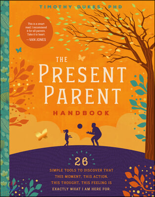 The Present Parent Handbook: 26 Simple Tools to Discover That This Moment, This Action, This Thought, This Feeling Is Exactly Why I Am Here