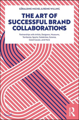 The Art of Successful Brand Collaborations: Partnerships with Artists, Designers, Museums, Territories, Sports, Celebrities, Science, Good Cause...and