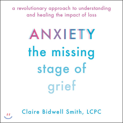 Anxiety Lib/E: The Missing Stage of Grief; A Revolutionary Approach to Understanding and Healing the Impact of Loss