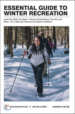 Essential Guide to Winter Recreation: Learn the Skills You Need--Hiking, Snowshoeing, First Aid, and More--For a Safe and Adventurous Season Outdoors