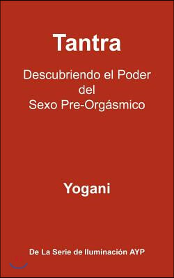 Tantra - Descubriendo El Poder del Sexo Pre-Orgasmico