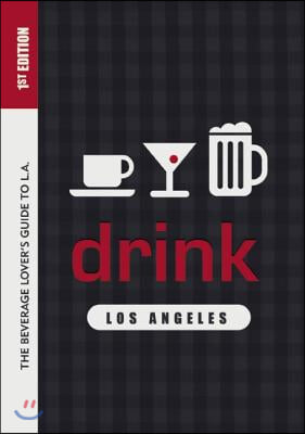 Drink: Los Angeles: The Drink Lover&#39;s Guide to L.A.