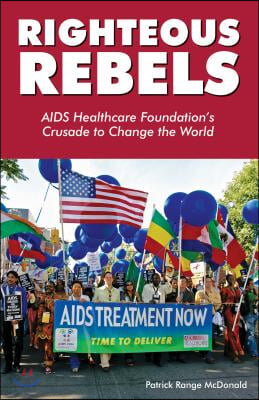 Righteous Rebels: AIDS Healthcare Foundation&#39;s Crusade to Change the World