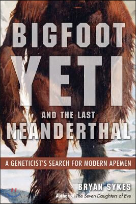 Bigfoot, Yeti, and the Last Neanderthal: A Geneticist&#39;s Search for Modern Apemen