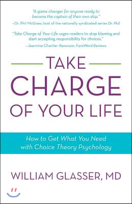 Take Charge of Your Life: How to Get What You Need with Choice-Theory Psychology